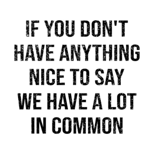 If You Don't Have Anything Nice To Say We Have A Lot In Common - Commons - Phone Case