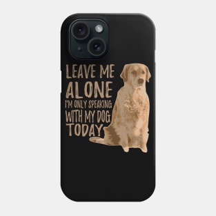 Leave Me Alone. I'm Only Speaking With My Dog Today Phone Case