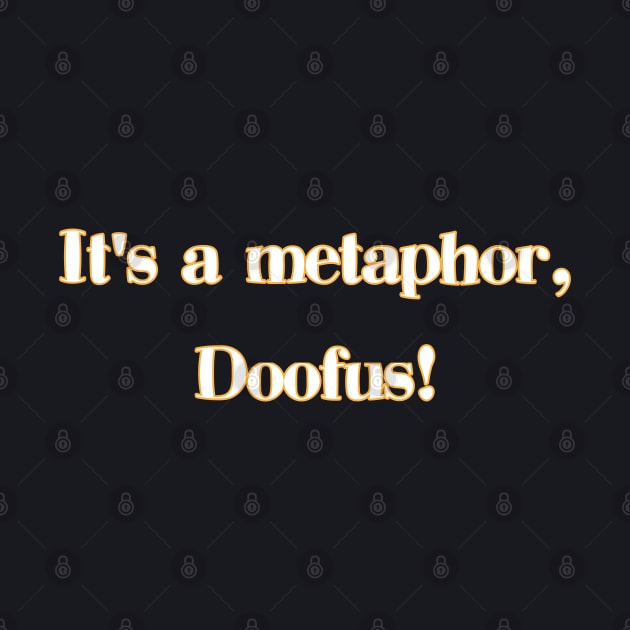 Its a metaphor, doofus! by UnOfficialThreads