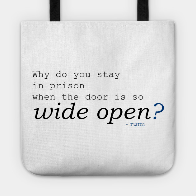 Rumi - Why do you stay in prison when the door is so wide open?