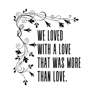 We loved with a love that was more than love - Edgar Allan Poe quote T-Shirt