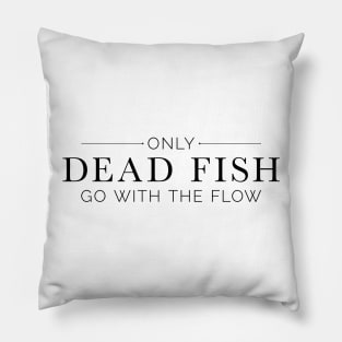 "Only Dead Fish Go With The Flow" in black text Pillow