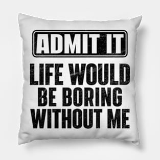 Admit It Life Would Be Boring Without Me Funny Pillow