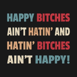 Happy Bitches Ain’t Hatin’ And Hatin’ Bitches Ain’t Happy T-Shirt