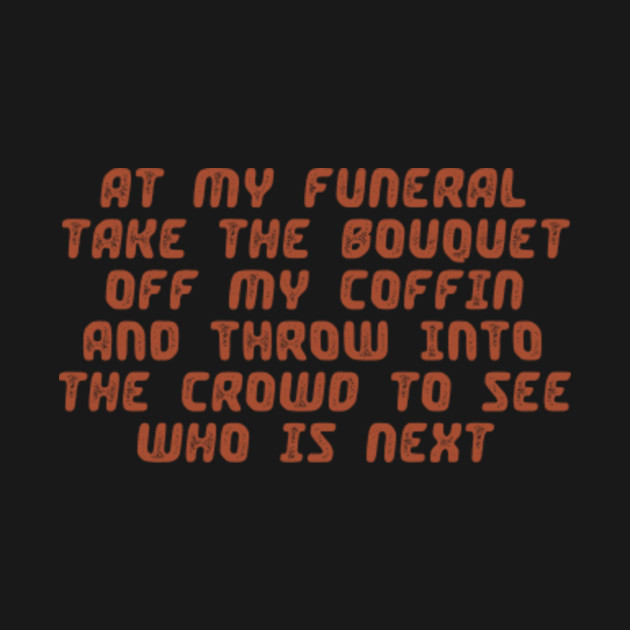Funeral humor quotes At my funeral take the bouquet off my coffin and