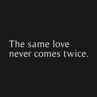 the same love never comes twice T-Shirt