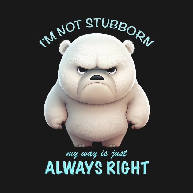 Bear I'm Not Stubborn My Way Is Just Always Right Cute Adorable Funny Quote by Cubebox