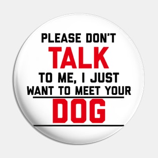 Please Don't Talk To Me, I Just Want To Meet Your Dog Pin