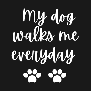 My dog walks me everyday T-Shirt