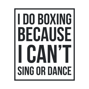 I Do Boxing Because I Can't Sing Or Dance - Boxing T-Shirt