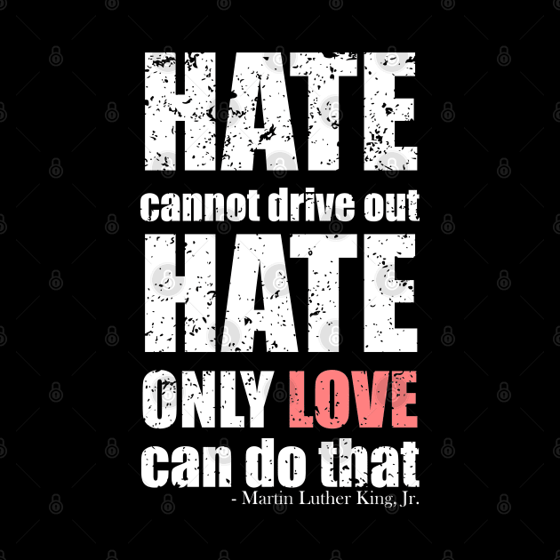 Martin Luther King Jr Quotes - Hate cannot drive out hate; only love can do that - Black Bold Distressed Text White CELEBRATION-3 by itsMePopoi