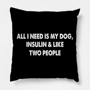 All I Need Is My Dog Insulin And Two People Pillow