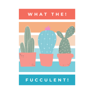 What the Fucculent. Cactus Succulents Plants T-Shirt