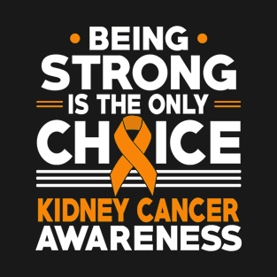 Being Strong Is The Only Choice Kidney Cancer Awareness T-Shirt