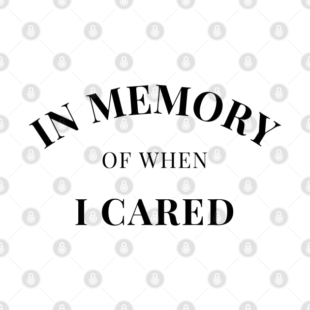 In Memory Of When Of I Cared. Funny Attitude. by That Cheeky Tee