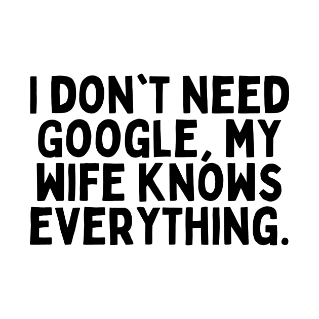 I don't need Google, my wife knows everything. by FunnyTshirtHub