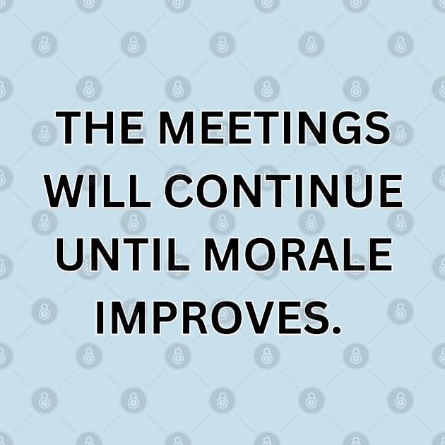 The Meetings Will Continue Until Morale Improves. by Desert Owl Designs