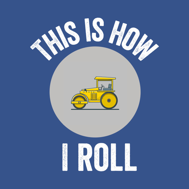 Disover Construction Asphalt Roller This Is How I Roll Worker Gift - This Is How I Roll - T-Shirt