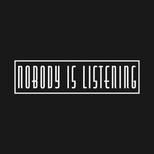 Nobody is listening T-Shirt