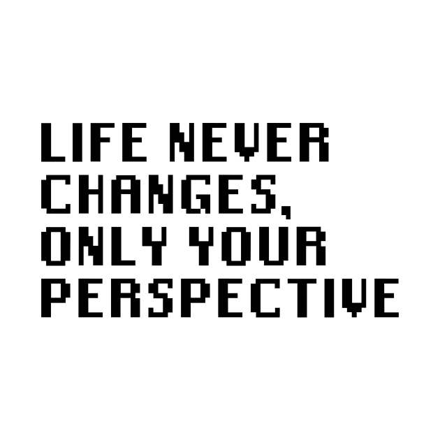 Life Never Changes, Only Your Perspective by Quality Products