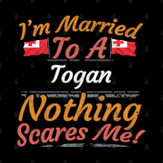 I'm Married To A Togan Nothing Scares Me - Gift for Togan From Tonga Oceania,Polynesia, by Country Flags