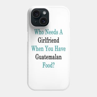 Who Needs A Girlfriend When You Have Guatemalan Food? Phone Case