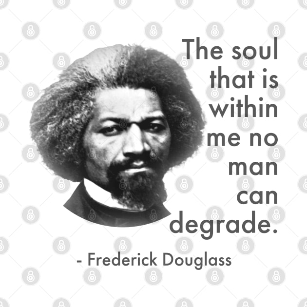 The Soul That Is Within Me No Man Can Degrade, Frederick Douglass, Black History by UrbanLifeApparel