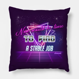 Now would be time to find a stable job dammit. Pillow