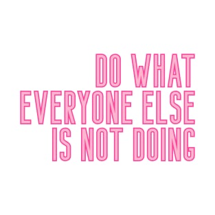 Do What Everyone Else Is Not Doing T-Shirt