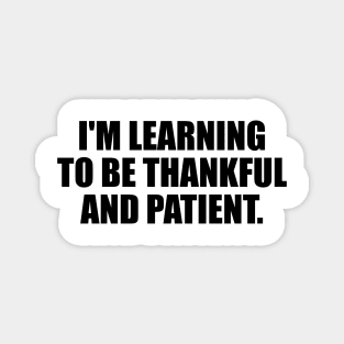 I'm learning to be thankful and patient Magnet