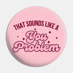 That Sounds like a you problem Pin