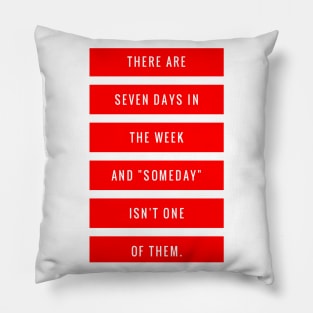 There are Seven Days in The Week and Someday Isn't One of Them Pillow