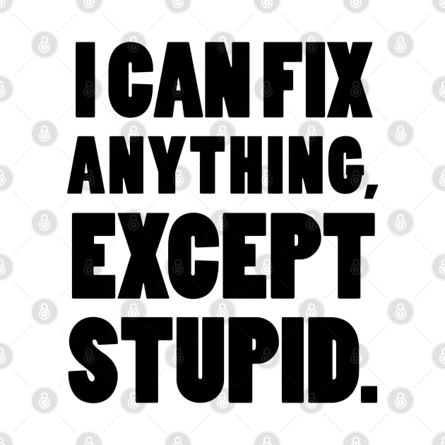 I can fix anything, except stupid. by mksjr