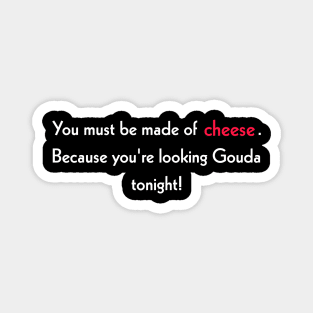 You must be made of cheese. Because you're looking Gouda tonight! Magnet