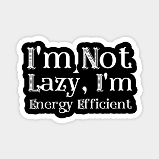 I'm Not Lazy, I'm Energy Efficient Magnet