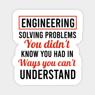 Engineering solving problems you didn't know you had in ways you can't understand. Magnet