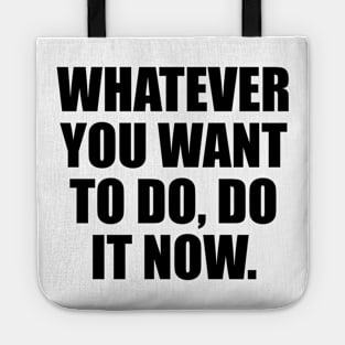 Whatever you want to do, do it now Tote