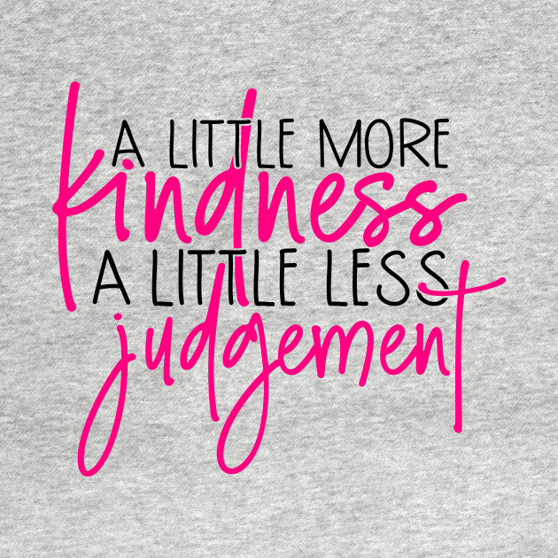 Disover A little more kindness a little less judgement - A Little More Kindness A Little - T-Shirt