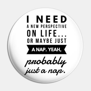 I Need a New Perspective on Life or Maybe Just a Nap. Yeah Probably Just a Nap. Pin