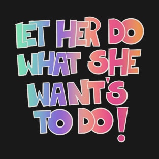 Let her do what she want's to do! T-Shirt