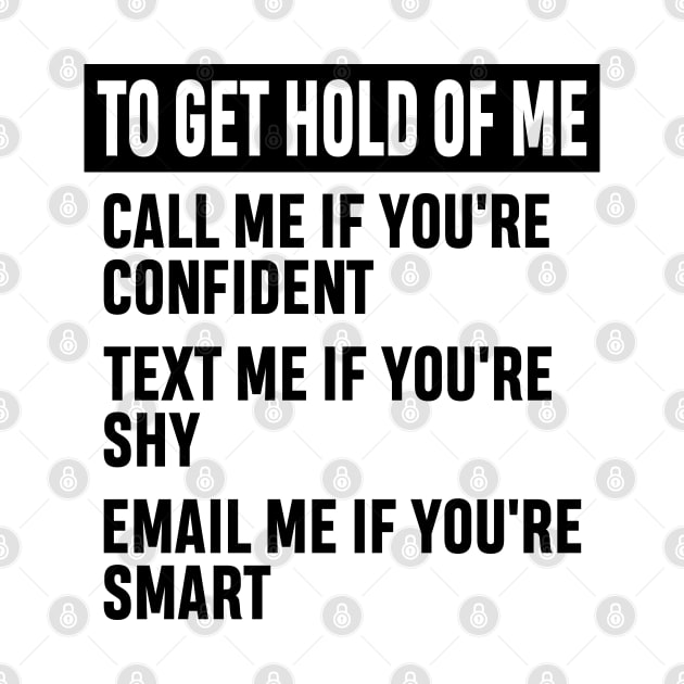 How to Get Hold of Me Funny Sarcastic Gift. call me if you're confident, text me if you're shy, email me if you're smart. by norhan2000