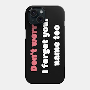 Don't Worry I Forgot Your Name Too Phone Case