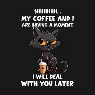 Shhhh My Coffee And I Are Having A Moment I Will Deal With You Later T-Shirt