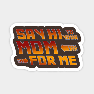 Say Hi to your mom for me Magnet