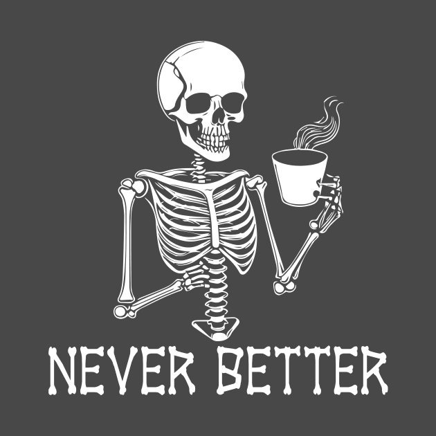 Never Better Funny Sarcastic Skeleton by jeffale5