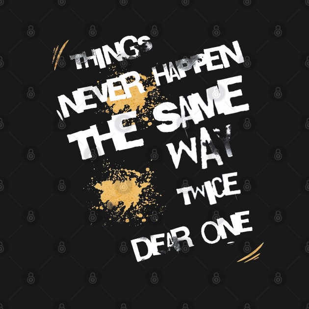 Things Never Happen The Same Way Twice Dear One by 777Design-NW