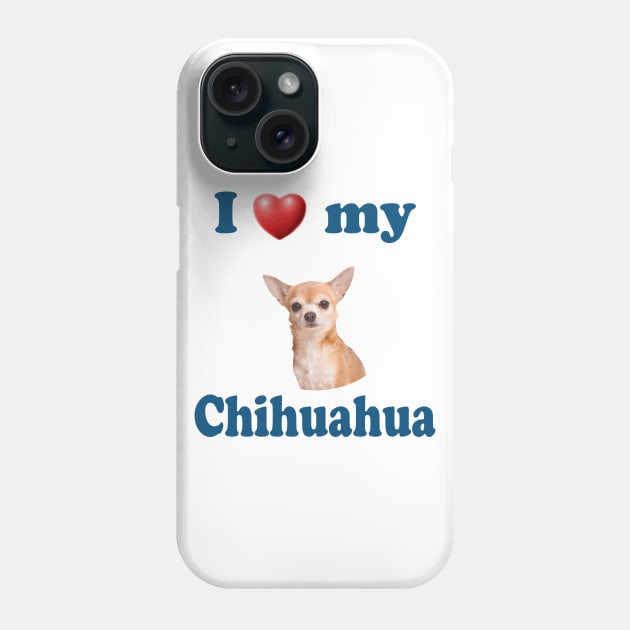 I Love My Chihuahua Phone Case by Naves