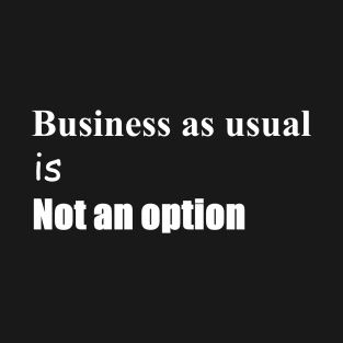 Business as usual is not an option T-Shirt