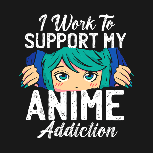 I Work To Support My Anime Addiction by Mad Art