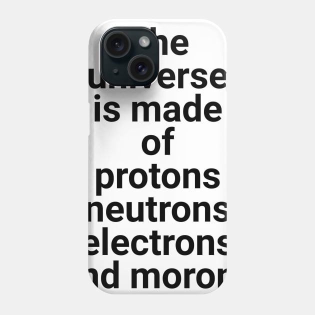 the universe is made of protons neutrons electrons and morons Phone Case by GMAT